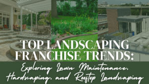 Collage of images showing a patio, a landscaped garden, and a rooftop with text overlaid reading 'Top Landscaping Franchise Trends: Exploring Lawn Maintenance, Hardscaping, and Rooftop Landscaping.'