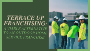 Four workers in hard hats and neon yellow Terrace Up shirts stand on a rooftop, with text on the left reading 'Terrace Up Franchising: A Viable Alternative to an Outdoor Home Service Franchise.'
